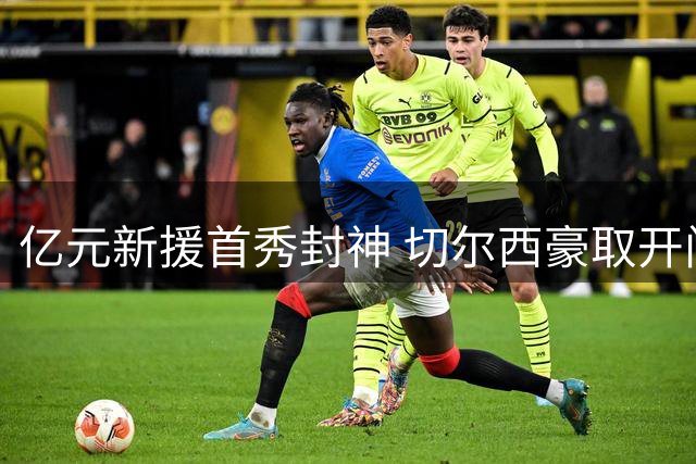 亿元新援首秀封神 切尔西豪取开门红