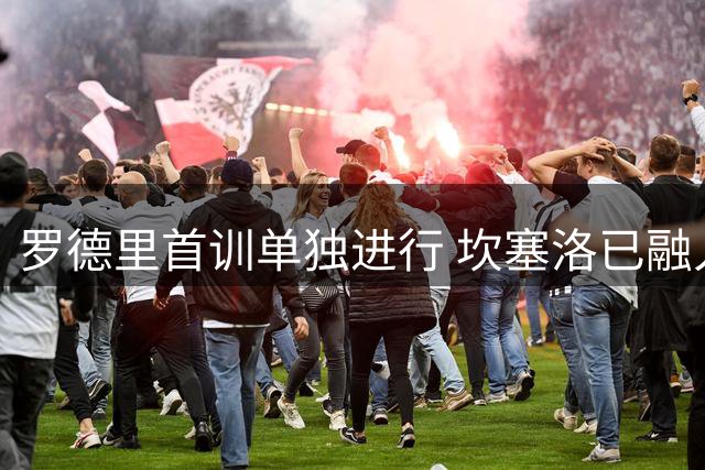 罗德里首训单独进行 坎塞洛已融入巴萨合练